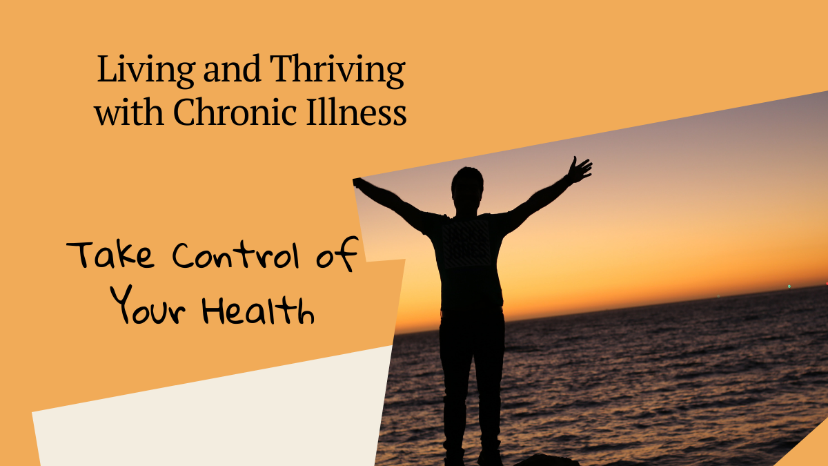 Living and Thriving with Chronic Illness – Take Control of your Health